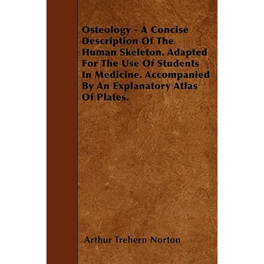 Osteology - A Concise Description Of The Human Skeleton. Adapted For The Use Of Students In Medicine. Accompanied By An Explanatory Atlas Of Plates.