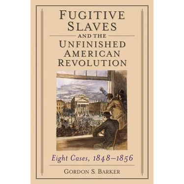 Fugitive Slaves and the Unfinished American Revolution: Eight Cases, 1848-1856
