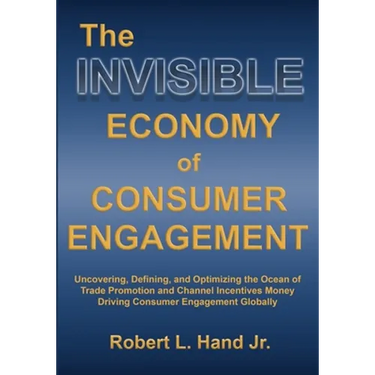 The Invisible Economy of Consumer Engagement: Uncovering, Defining and Optimizing the Ocean of Trade Promotion and Channel Incentives Money That Drive
