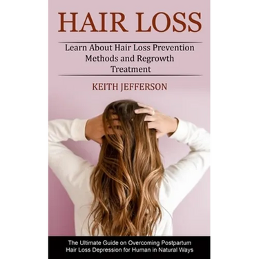 Hair Loss: Learn About Hair Loss Prevention Methods and Regrowth Treatment (The Ultimate Guide on Overcoming Postpartum Hair Loss Depression for Human