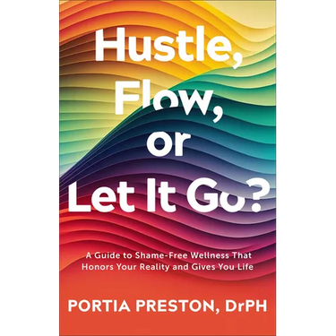 Hustle, Flow, or Let It Go?: A Guide to Shame-Free Wellness That Honors Your Reality and Gives You Life