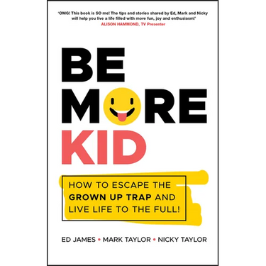 Be More Kid: How to Escape the Grown Up Trap and Live Life to the Full!