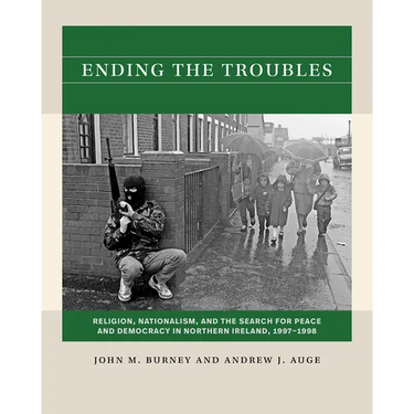 Ending the Troubles: Religion, Nationalism, and the Search for Peace and Democracy in Northern Ireland, 1997-1998