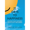 21 Days to Happiness: Increase Your Happiness, Productivity and Energy