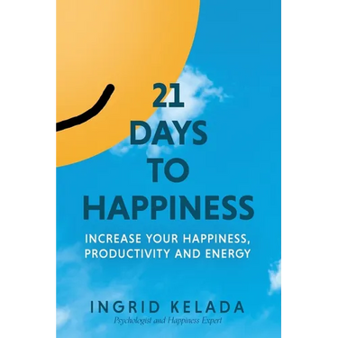 21 Days to Happiness: Increase Your Happiness, Productivity and Energy