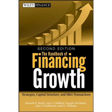 The Handbook of Financing Growth: Strategies, Capital Structure, and M&A Transactions