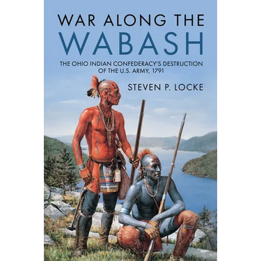War Along the Wabash: The Ohio Indian Confederacy's Destruction of the Us Army, 1791