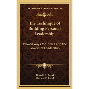 The Technique of Building Personal Leadership: Proved Ways for Increasing the Powers of Leadership