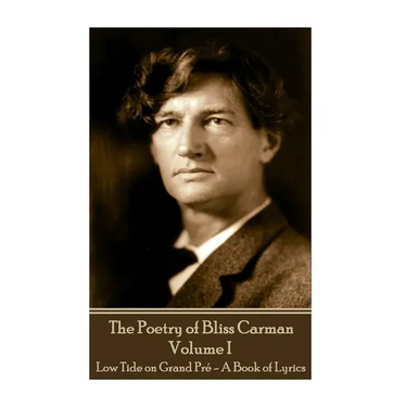 Bliss Carman - The Poetry of Bliss Carman - Volume I: Low Tide on Grand Pré - A Book of Lyrics