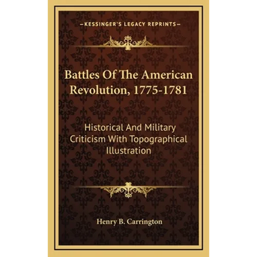 Battles Of The American Revolution, 1775-1781: Historical And Military Criticism With Topographical Illustration