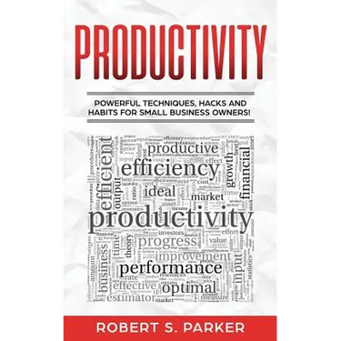 Productivity: Powerful Techniques, Hacks and Habits for Small Business Owners!