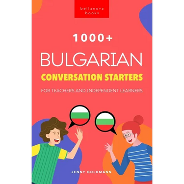 1000+ Bulgarian Conversation Starters for Teachers & Independent Learners: Improve your Bulgarian speaking and have more interesting conversations