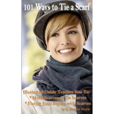 101 Ways to Tie a Scarf: Illustrated Guide Teaches You to Make Scarves, Tie Scarves & Flatter Your Figure With Scarves