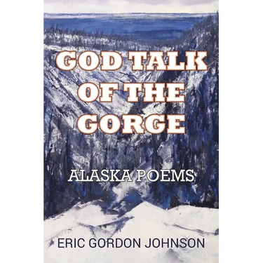 God Talk of the Gorge: Alaska Poems