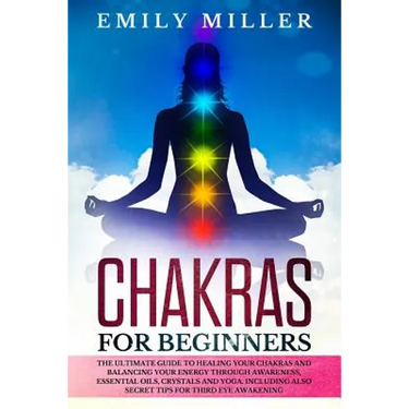 Chakras for Beginners: The ultimate guide to HEALING your CHAKRAS and BALANCING your ENERGY through awareness, essential oils, crystals and y