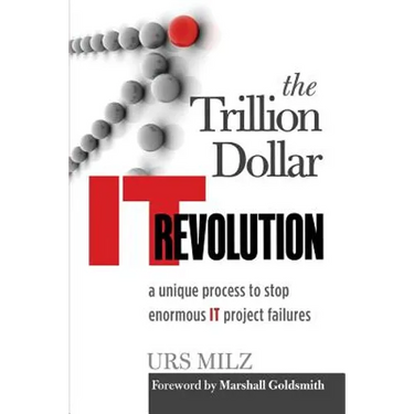 The Trillion Dollar It Revolution: A Unique Process to Stop Enormous It Project Failures