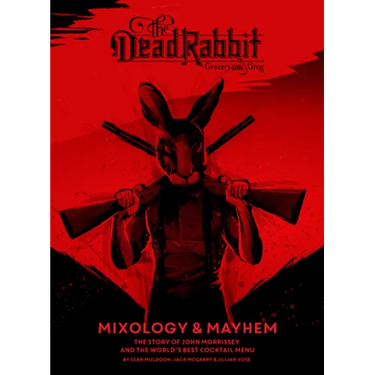 The Dead Rabbit Mixology & Mayhem: The Story of John Morrissey and the World's Best Cocktail Menu