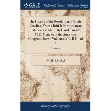 The History of the Revolution of South-Carolina, From a British Province to an Independent State. By David Ramsay, M.D. Member of the American Congres