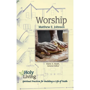 Holy Living: Worship: Spiritual Practices for Building a Life of Faith
