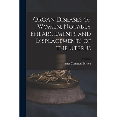 Organ Diseases of Women, Notably Enlargements and Displacements of the Uterus
