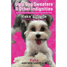 Ugly Dog Sweaters and Other Indignities: A collection of fun and heartwarming stories from Keke's Guide to Training Your Human