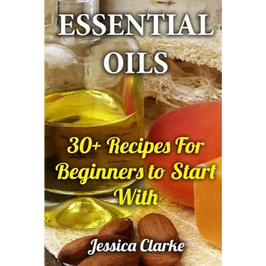 Essential Oils: 30+ Recipes For Beginners to Start With