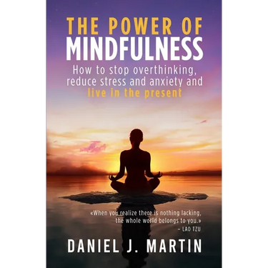 The power of mindfulness: How to stop overthinking, reduce stress and anxiety and live in the present
