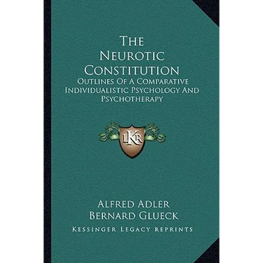The Neurotic Constitution: Outlines Of A Comparative Individualistic Psychology And Psychotherapy