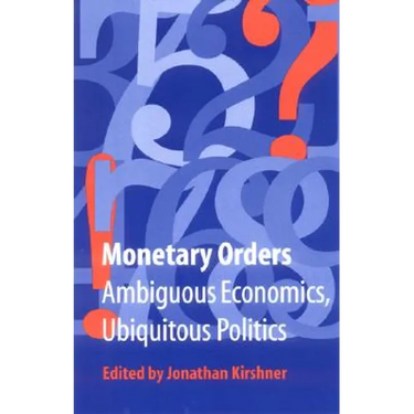 Monetary Orders: Ambiguous Economics, Ubiquitous Politics