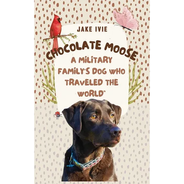 Chocolate Moose: A Military Family's Dog Who Traveled the World