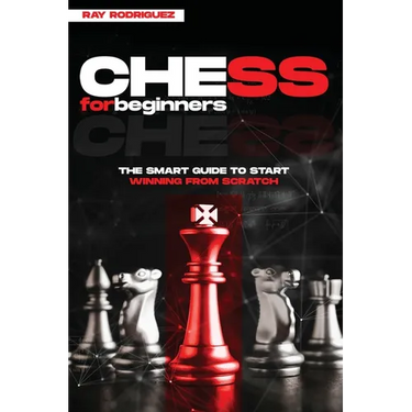 Chess for Beginners: The Smart Guide to Start Winning from Scratch