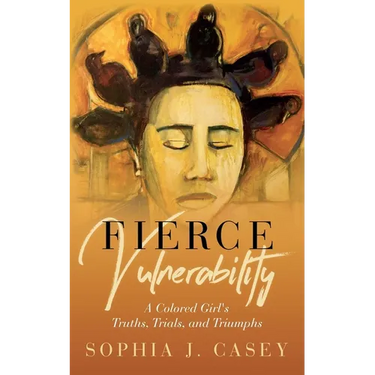 Fierce Vulnerability: A Colored Girl's Truths, Trials and Triumphs