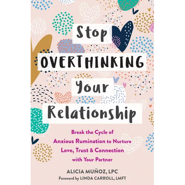 Stop Overthinking Your Relationship: Break the Cycle of Anxious Rumination to Nurture Love, Trust, and Connection with Your Partner