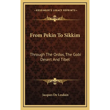 From Pekin To Sikkim: Through The Ordos, The Gobi Desert And Tibet