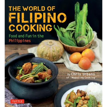 The World of Filipino Cooking: Food and Fun in the Philippines by Chris Urbano of 'Maputing Cooking' (Over 90 Recipes)