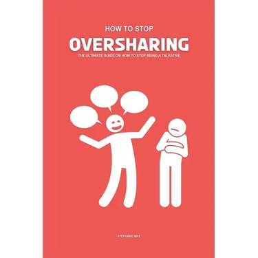 How To Stop Oversharing: The Ultimate Guide On How To Stop Being A Talkative
