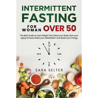 Intermittent Fasting for Woman Over 50: The Best Guide to Lose Weight Fast, Detox your Body, Slow your Aging Process, Reset your Metabolism and Boost