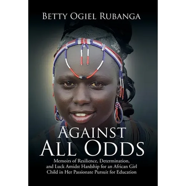 Against All Odds: Memoirs of Resilience, Determination, and Luck Amidst Hardship for an African Girl-Child in Her Passionate Pursuit for Education