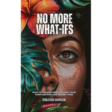 No More What Ifs: How to Master Fear, Follow Your Purpose, and Live Regret-Free