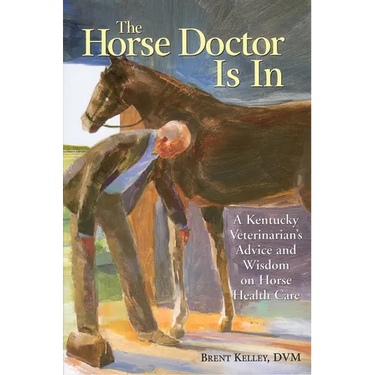 The Horse Doctor Is in: A Kentucky Veterinarian's Advice and Wisdom on Horse Health Care