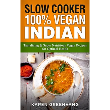 Slow Cooker: 100% Vegan Indian - Tantalizing and Super Nutritious Vegan Recipes for Optimal Health