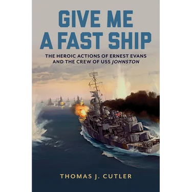 Give Me a Fast Ship: The Heroic Actions of Ernest Evans and the Crew of USS Johnston
