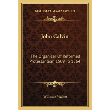 John Calvin: The Organizer Of Reformed Protestantism 1509 To 1564