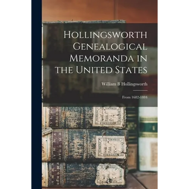 Hollingsworth Genealogical Memoranda in the United States: From 1682-1884