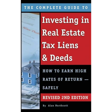 The Complete Guide to Investing in Real Estate Tax Liens & Deeds: How to Earn High Rates of Return - Safely REVISED 2ND EDITION