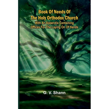 Book Of Needs Of The Holy Orthodox Church: With An Appendix Containing Offices For The Laying On Of Hands