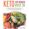 Keto For Women Over 50: A Complete Keto Guide to Improve Your Health, Live a Happy Menopause, Lose Weight Easily, Balance Your Hormones and Re