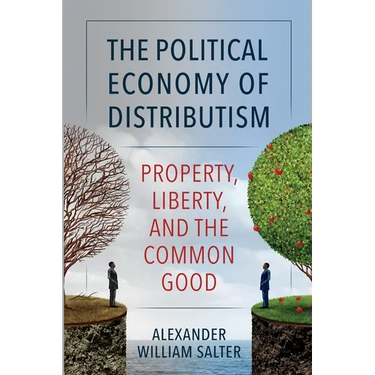 The Political Economy of Distributism: Property, Liberty, and the Common Good