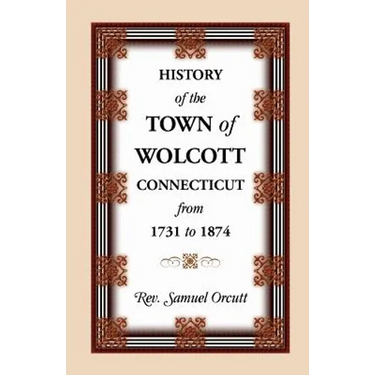 History of the Town of Wolcott, Connecticut, from 1731 to 1874, with an Account of the Centernary Meeting, September 10th and 11th, 1873; And with the