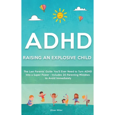 ADHD - Raising an Explosive Child: The Last Parents' Guide You'll Ever Need to Turn ADHD Into a Super Power- Includes 20 Parenting Mistakes to Avoid I